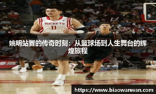 姚明站冒的传奇时刻：从篮球场到人生舞台的辉煌旅程