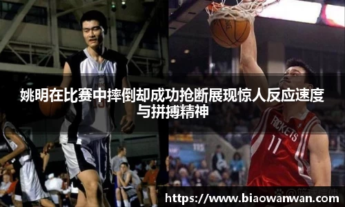姚明在比赛中摔倒却成功抢断展现惊人反应速度与拼搏精神