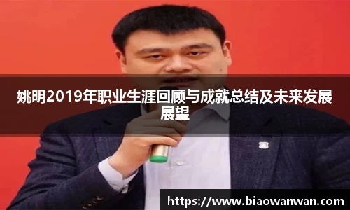 姚明2019年职业生涯回顾与成就总结及未来发展展望